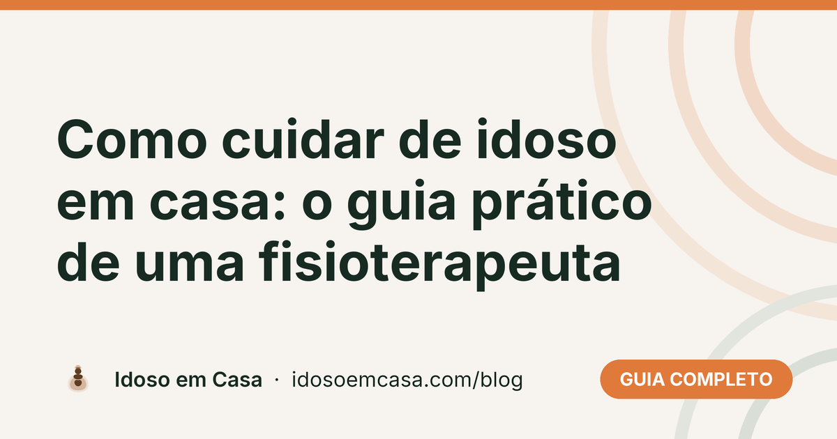 Como cuidar de idoso em casa: o guia prático de uma fisioterapeuta